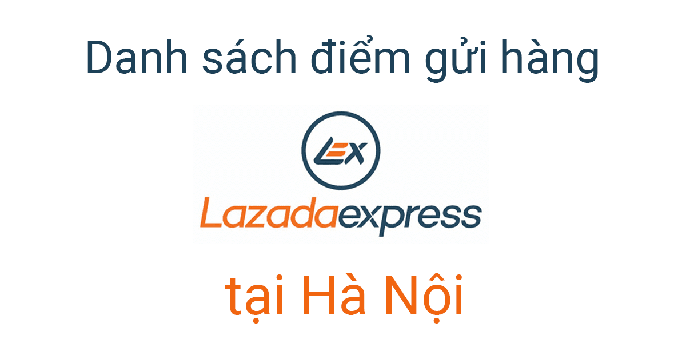 Danh sách địa chỉ bưu cục Lazada tại Hà Nội chuẩn xác nhất 2022