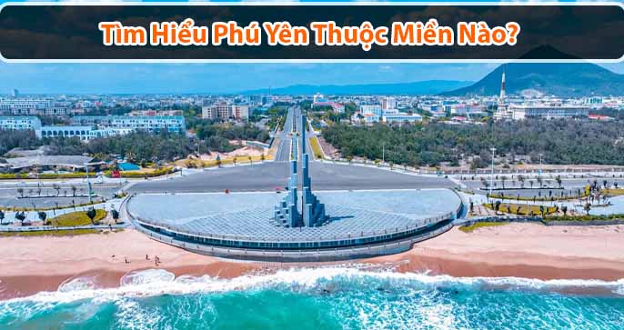 Phú yên thuộc miền nào? Phú Yên có gì chơi?