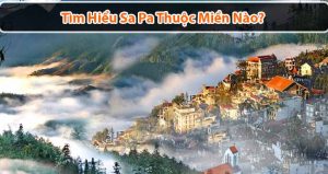 Sa Pa thuộc miền nào? Đi chơi ở đâu tại Sapa