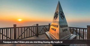 Fansipan ở đâu? Khám phá nóc nhà Đông Dương đầy huyền bí