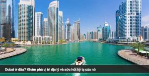 Dubai ở đâu? Khám phá vị trí địa lý và sức hút kỳ lạ của nó