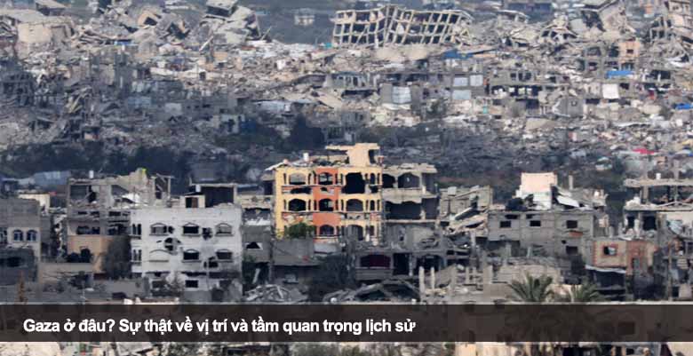 Gaza ở đâu? Sự thật về vị trí và tầm quan trọng lịch sử 