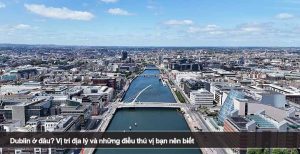 Dublin ở đâu? Vị trí địa lý và những điều thú vị bạn nên biết