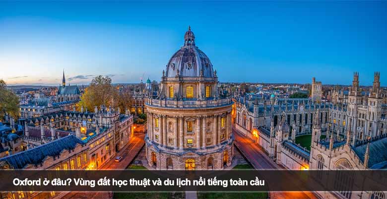 Oxford ở đâu? Vùng đất học thuật và du lịch nổi tiếng toàn cầu