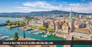 Zurich ở đâu? Bật mí vị trí và điểm đến hấp dẫn nhất