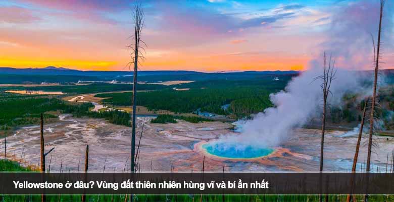 Yellowstone ở đâu? Vùng đất thiên nhiên hùng vĩ và bí ẩn nhất